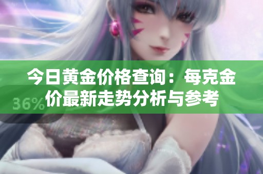 今日黄金价格查询：每克金价最新走势分析与参考
