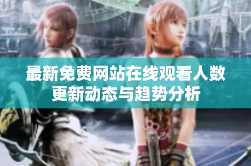最新免费网站在线观看人数更新动态与趋势分析