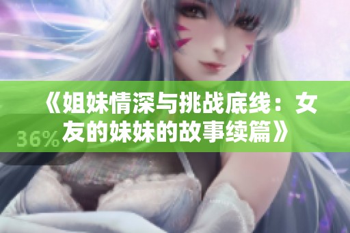 《姐妹情深与挑战底线：女友的妹妹的故事续篇》