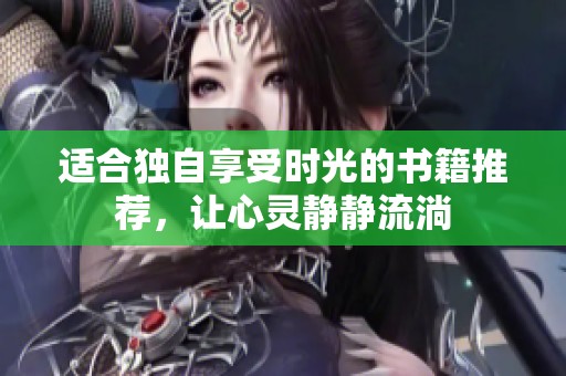 适合独自享受时光的书籍推荐，让心灵静静流淌