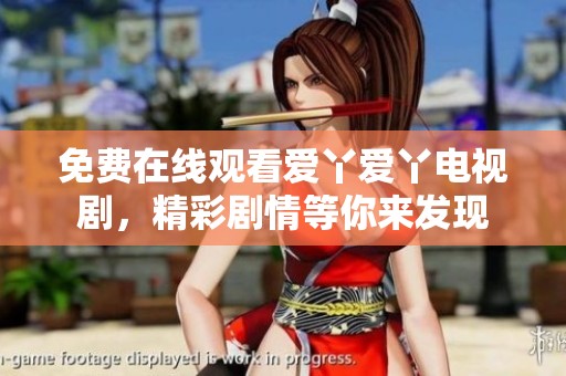 免费在线观看爱丫爱丫电视剧，精彩剧情等你来发现