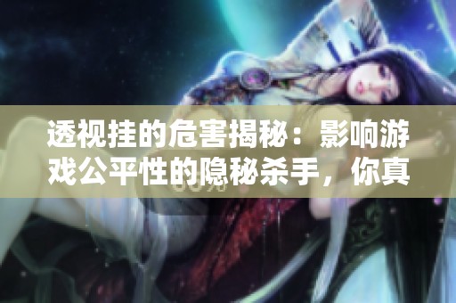 透视挂的危害揭秘：影响游戏公平性的隐秘杀手，你真的明白吗？
