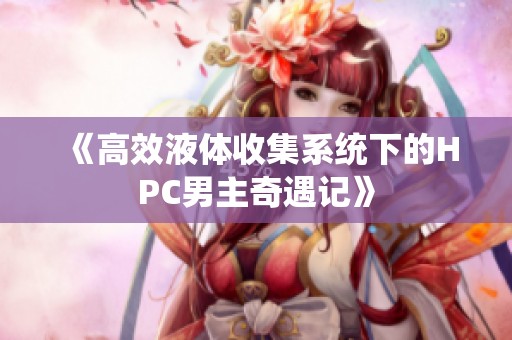 《高效液体收集系统下的HPC男主奇遇记》