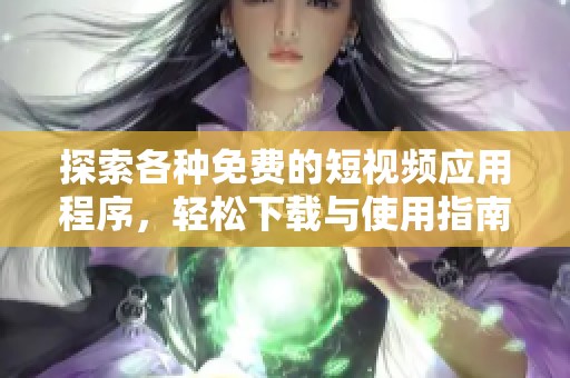 探索各种免费的短视频应用程序，轻松下载与使用指南