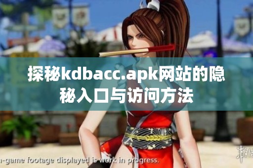 探秘kdbacc.apk网站的隐秘入口与访问方法