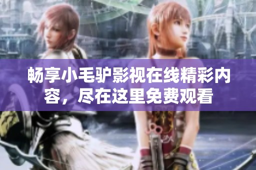 畅享小毛驴影视在线精彩内容，尽在这里免费观看