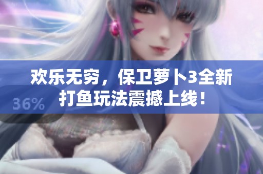 欢乐无穷，保卫萝卜3全新打鱼玩法震撼上线！