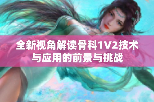 全新视角解读骨科1V2技术与应用的前景与挑战