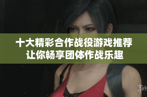 十大精彩合作战役游戏推荐 让你畅享团体作战乐趣