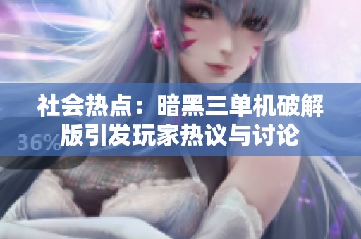社会热点：暗黑三单机破解版引发玩家热议与讨论