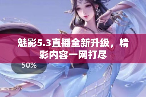 魅影5.3直播全新升级，精彩内容一网打尽