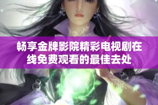 畅享金牌影院精彩电视剧在线免费观看的最佳去处