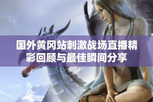 国外黄冈站刺激战场直播精彩回顾与最佳瞬间分享