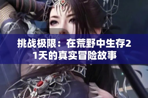 挑战极限：在荒野中生存21天的真实冒险故事