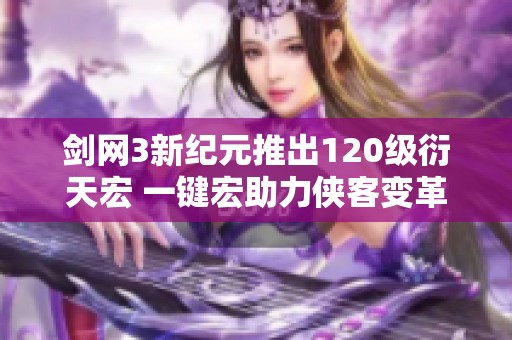 剑网3新纪元推出120级衍天宏 一键宏助力侠客变革