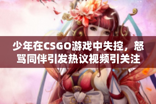 少年在CSGO游戏中失控，怒骂同伴引发热议视频引关注
