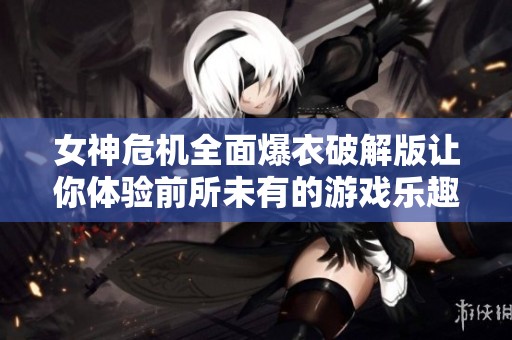 女神危机全面爆衣破解版让你体验前所未有的游戏乐趣