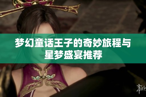 梦幻童话王子的奇妙旅程与星梦盛宴推荐