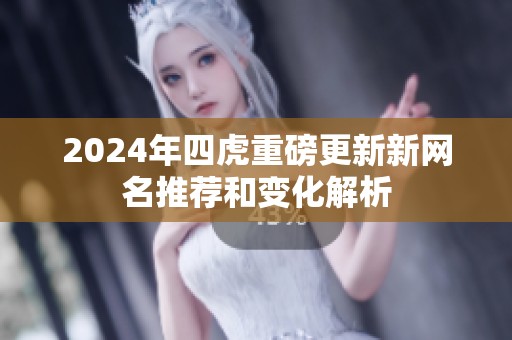 2024年四虎重磅更新新网名推荐和变化解析