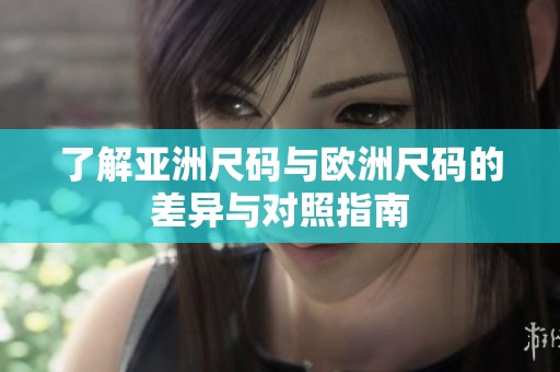 了解亚洲尺码与欧洲尺码的差异与对照指南