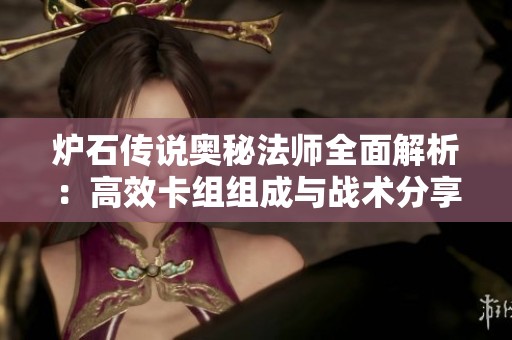 炉石传说奥秘法师全面解析：高效卡组组成与战术分享