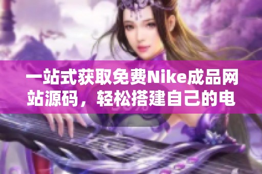 一站式获取免费Nike成品网站源码，轻松搭建自己的电商平台