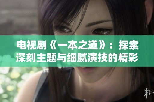 电视剧《一本之道》：探索深刻主题与细腻演技的精彩之作
