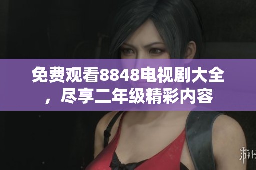 免费观看8848电视剧大全，尽享二年级精彩内容