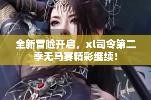 全新冒险开启，xl司令第二季无马赛精彩继续！
