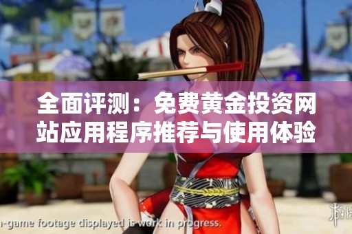 全面评测：免费黄金投资网站应用程序推荐与使用体验分享