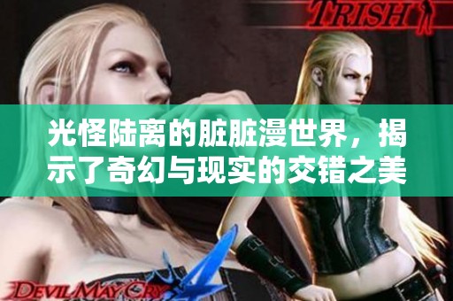 光怪陆离的脏脏漫世界，揭示了奇幻与现实的交错之美
