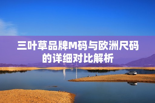 三叶草品牌M码与欧洲尺码的详细对比解析