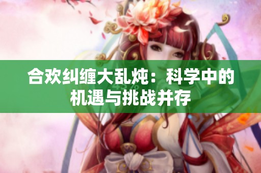 合欢纠缠大乱炖：科学中的机遇与挑战并存