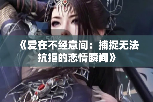 《爱在不经意间：捕捉无法抗拒的恋情瞬间》