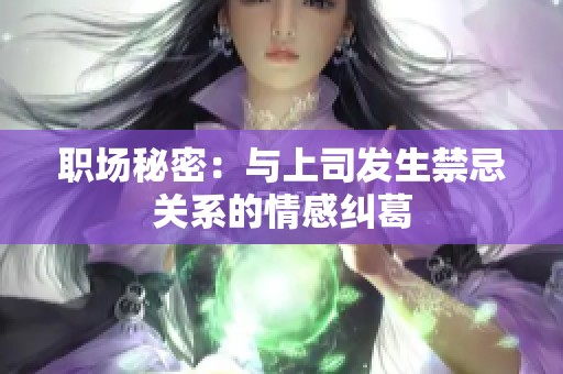 职场秘密：与上司发生禁忌关系的情感纠葛