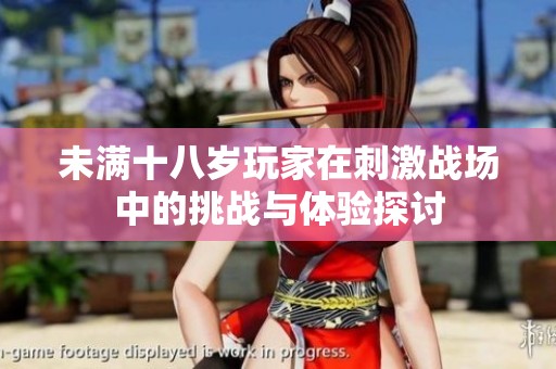未满十八岁玩家在刺激战场中的挑战与体验探讨