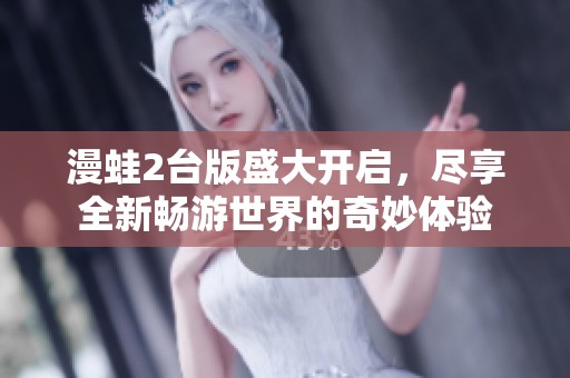 漫蛙2台版盛大开启，尽享全新畅游世界的奇妙体验