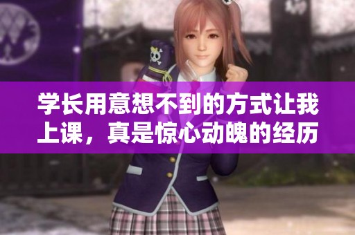 学长用意想不到的方式让我上课，真是惊心动魄的经历