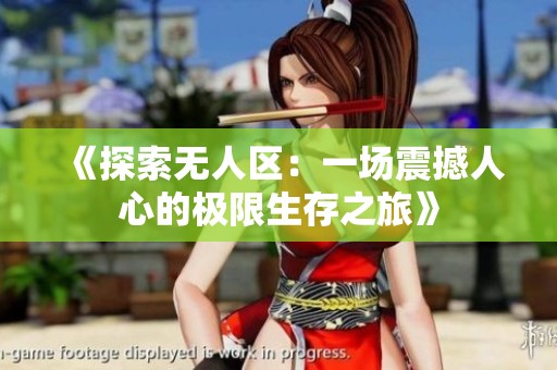 《探索无人区：一场震撼人心的极限生存之旅》