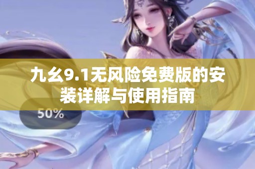 九幺9.1无风险免费版的安装详解与使用指南