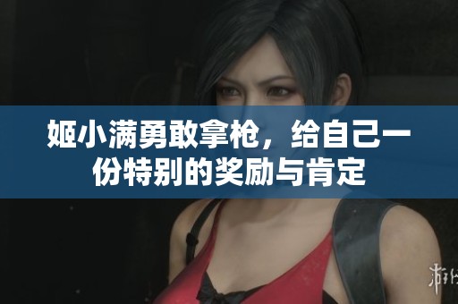 姬小满勇敢拿枪，给自己一份特别的奖励与肯定