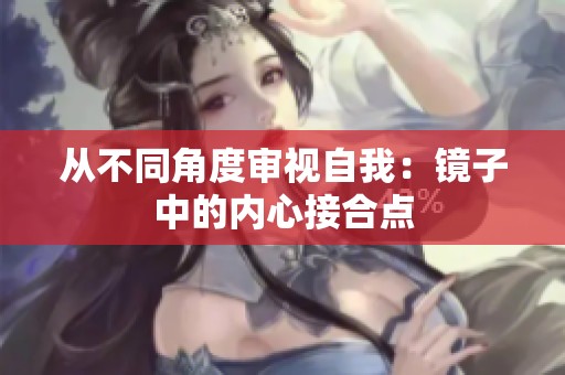 从不同角度审视自我：镜子中的内心接合点