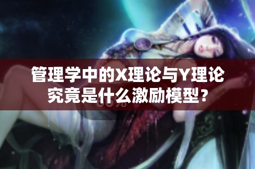 管理学中的X理论与Y理论究竟是什么激励模型？