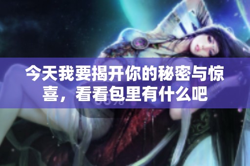 今天我要揭开你的秘密与惊喜，看看包里有什么吧