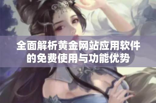 全面解析黄金网站应用软件的免费使用与功能优势