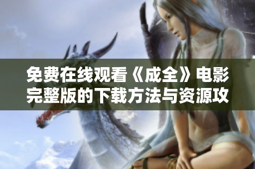 免费在线观看《成全》电影完整版的下载方法与资源攻略