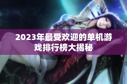 2023年最受欢迎的单机游戏排行榜大揭秘