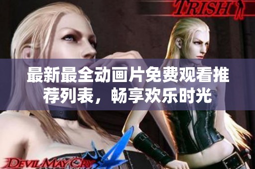 最新最全动画片免费观看推荐列表，畅享欢乐时光