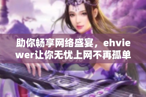 助你畅享网络盛宴，ehviewer让你无忧上网不再孤单