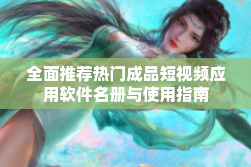 全面推荐热门成品短视频应用软件名册与使用指南
